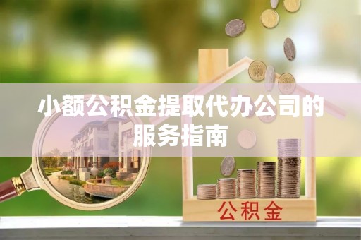 宿豫小额公积金提取代办公司的服务指南