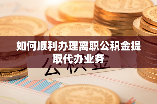 宿豫如何顺利办理离职公积金提取代办业务