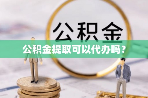 宿豫公积金提取可以代办吗？
