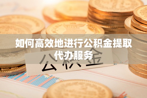 宿豫如何高效地进行公积金提取代办服务