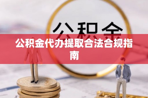 宿豫公积金代办提取合法合规指南