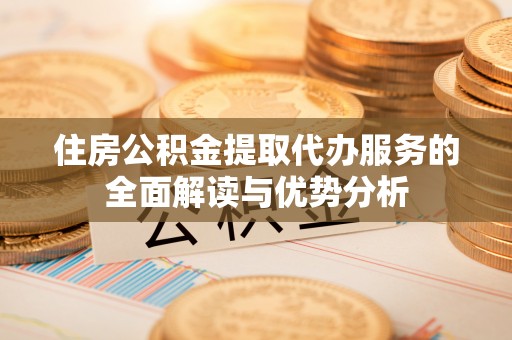 宿豫住房公积金提取代办服务的全面解读与优势分析