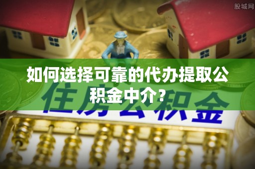 宿豫如何选择可靠的代办提取公积金中介？