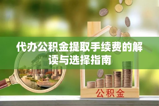 宿豫代办公积金提取手续费的解读与选择指南