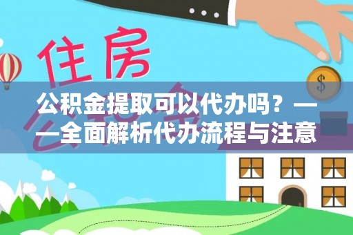 宿豫公积金提取可以代办吗？——全面解析代办流程与注意事项